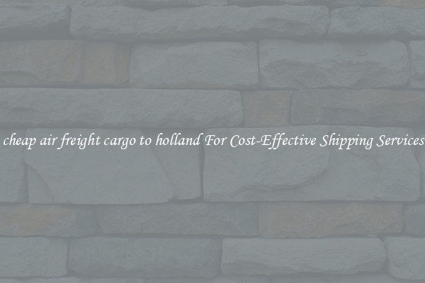 cheap air freight cargo to holland For Cost-Effective Shipping Services