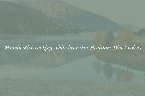 Protein-Rich cooking white bean For Healthier Diet Choices