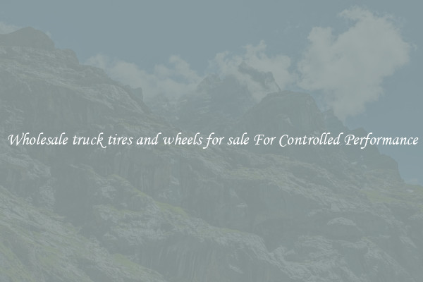 Wholesale truck tires and wheels for sale For Controlled Performance