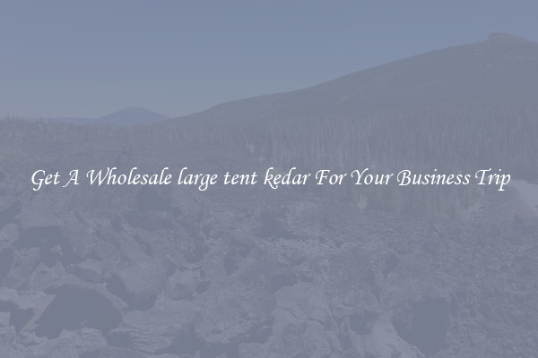 Get A Wholesale large tent kedar For Your Business Trip