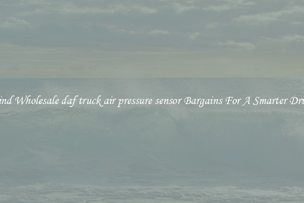 Find Wholesale daf truck air pressure sensor Bargains For A Smarter Drive