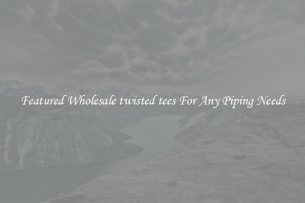 Featured Wholesale twisted tees For Any Piping Needs