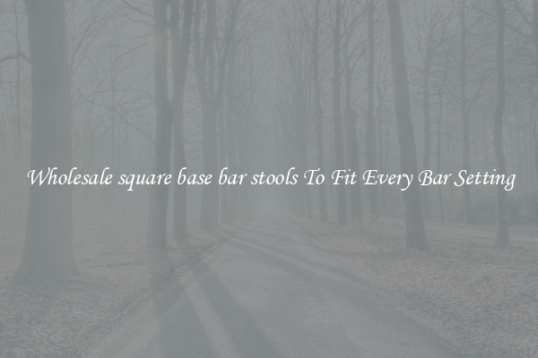 Wholesale square base bar stools To Fit Every Bar Setting