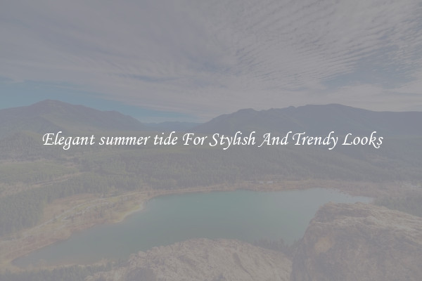 Elegant summer tide For Stylish And Trendy Looks