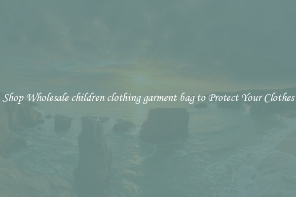 Shop Wholesale children clothing garment bag to Protect Your Clothes