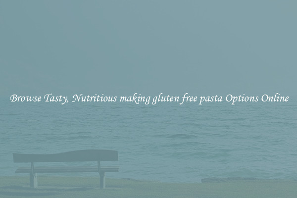 Browse Tasty, Nutritious making gluten free pasta Options Online