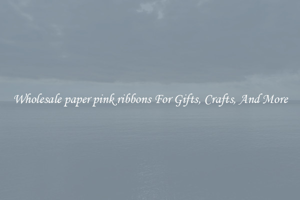 Wholesale paper pink ribbons For Gifts, Crafts, And More