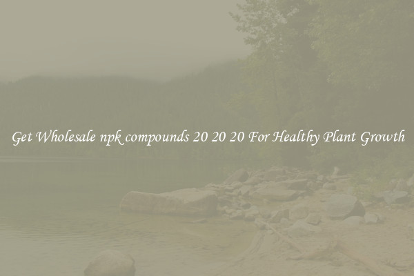Get Wholesale npk compounds 20 20 20 For Healthy Plant Growth