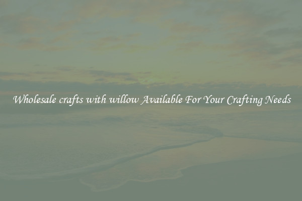 Wholesale crafts with willow Available For Your Crafting Needs