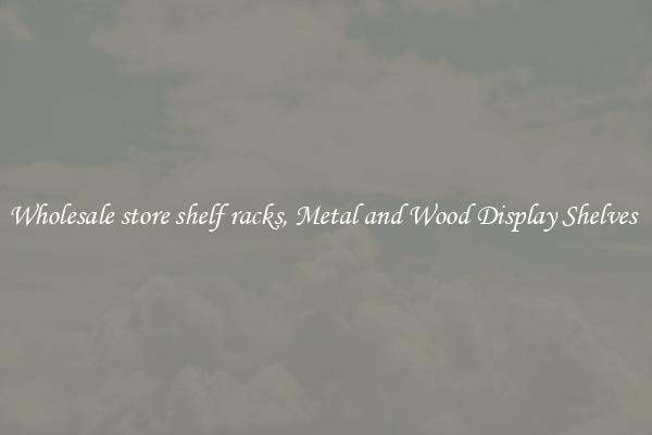 Wholesale store shelf racks, Metal and Wood Display Shelves 