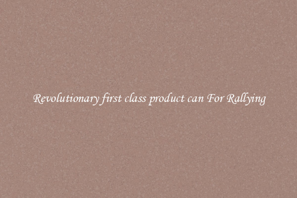 Revolutionary first class product can For Rallying
