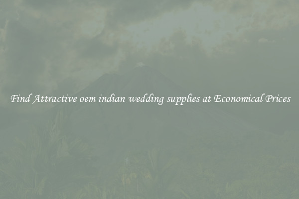 Find Attractive oem indian wedding supplies at Economical Prices