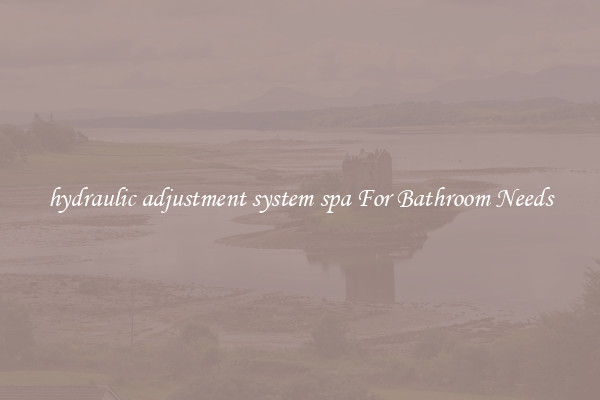 hydraulic adjustment system spa For Bathroom Needs