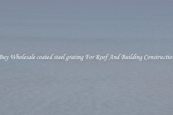 Buy Wholesale coated steel grating For Roof And Building Construction