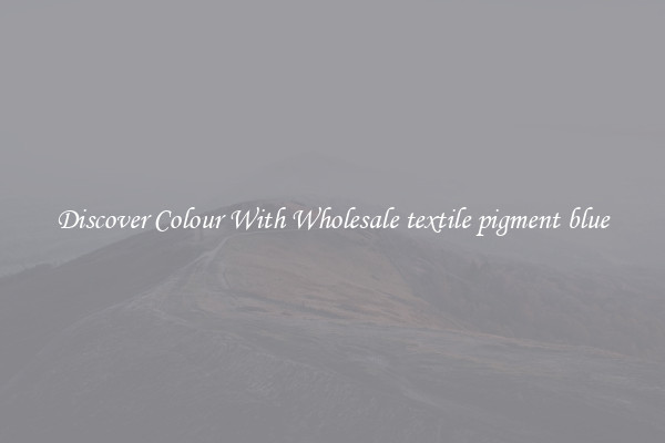 Discover Colour With Wholesale textile pigment blue