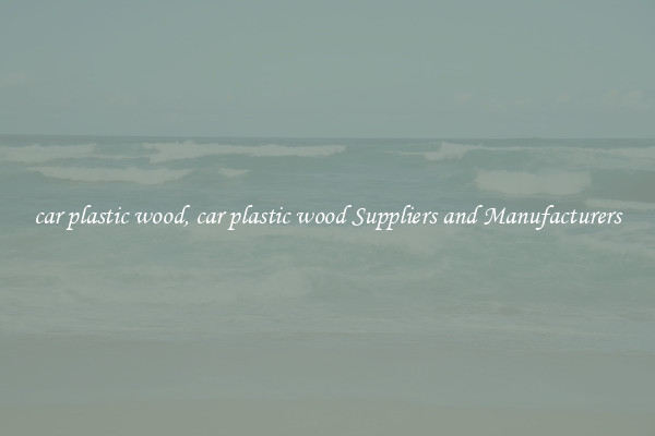car plastic wood, car plastic wood Suppliers and Manufacturers
