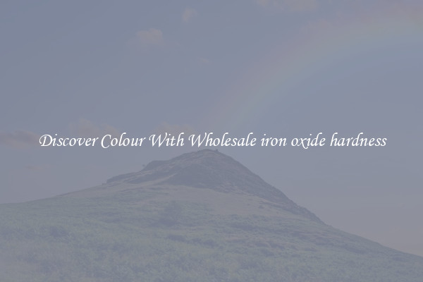 Discover Colour With Wholesale iron oxide hardness