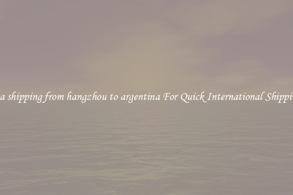 sea shipping from hangzhou to argentina For Quick International Shipping