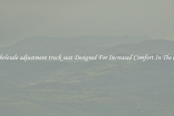 Wholesale adjustment truck seat Designed For Increased Comfort In The Car