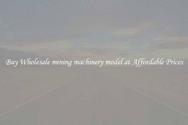 Buy Wholesale mining machinery model at Affordable Prices