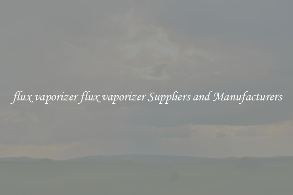 flux vaporizer flux vaporizer Suppliers and Manufacturers