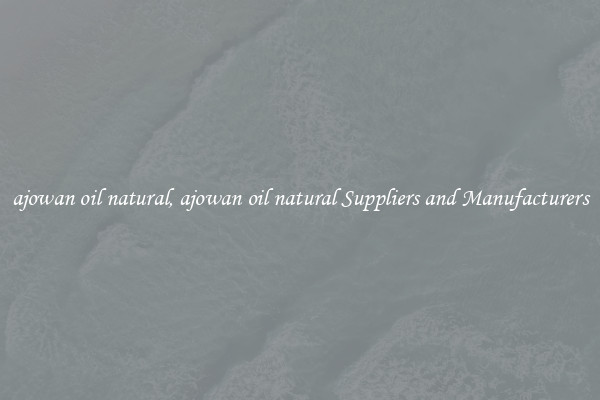 ajowan oil natural, ajowan oil natural Suppliers and Manufacturers