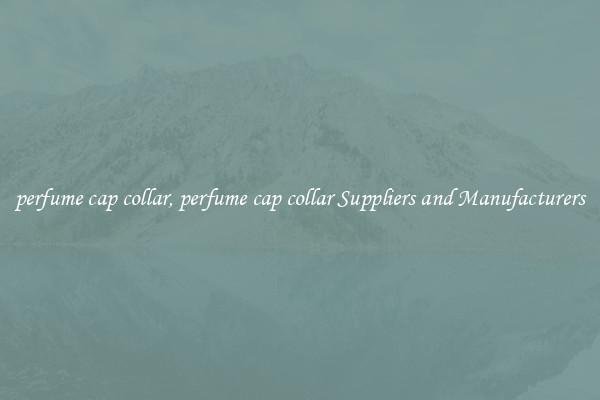 perfume cap collar, perfume cap collar Suppliers and Manufacturers
