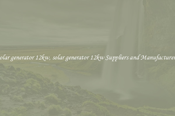 solar generator 12kw, solar generator 12kw Suppliers and Manufacturers