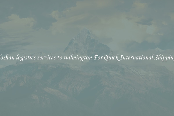 foshan logistics services to wilmington For Quick International Shipping