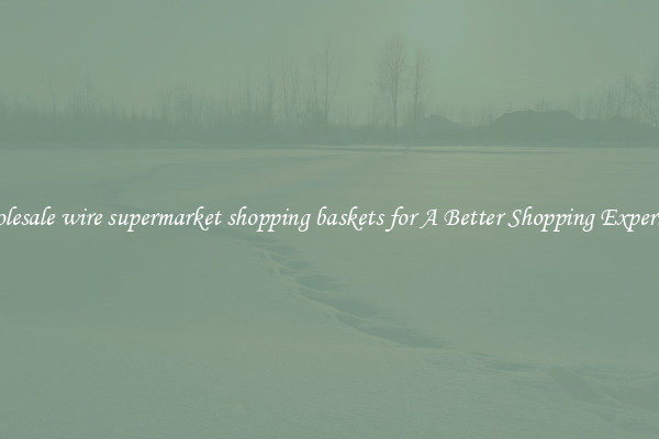Wholesale wire supermarket shopping baskets for A Better Shopping Experience