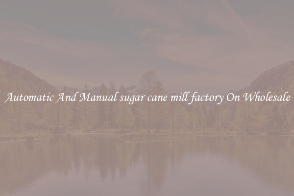 Automatic And Manual sugar cane mill factory On Wholesale