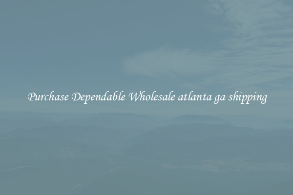 Purchase Dependable Wholesale atlanta ga shipping
