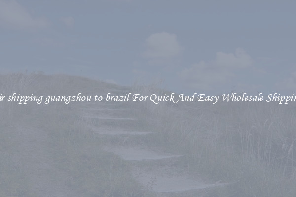 air shipping guangzhou to brazil For Quick And Easy Wholesale Shipping