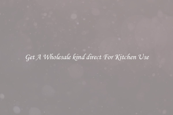 Get A Wholesale kind direct For Kitchen Use