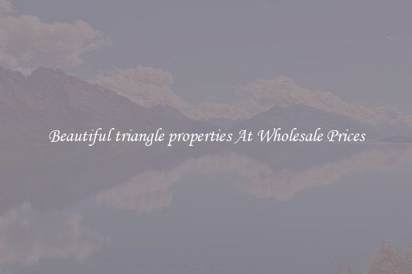Beautiful triangle properties At Wholesale Prices