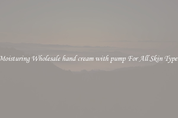 Moisturing Wholesale hand cream with pump For All Skin Types