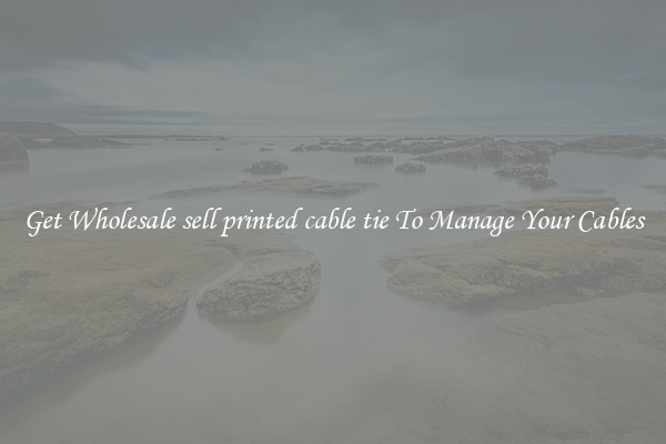 Get Wholesale sell printed cable tie To Manage Your Cables