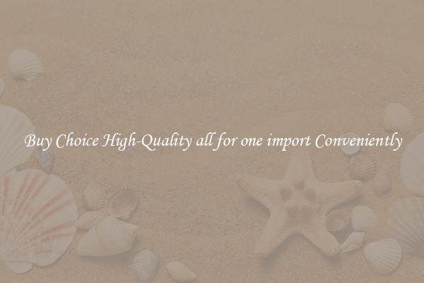 Buy Choice High-Quality all for one import Conveniently