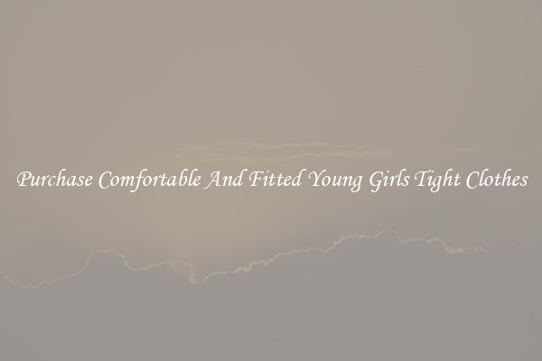 Purchase Comfortable And Fitted Young Girls Tight Clothes