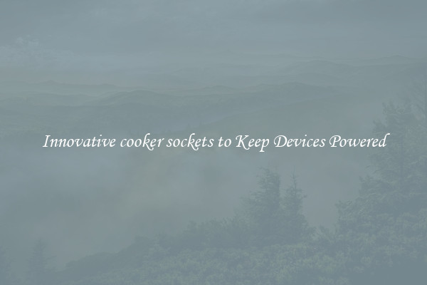 Innovative cooker sockets to Keep Devices Powered