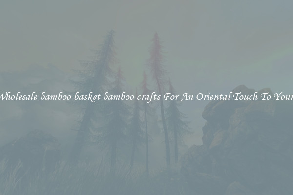 Shop Wholesale bamboo basket bamboo crafts For An Oriental Touch To Your Crafts