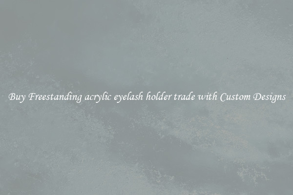 Buy Freestanding acrylic eyelash holder trade with Custom Designs
