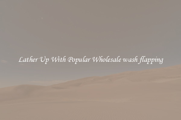 Lather Up With Popular Wholesale wash flapping