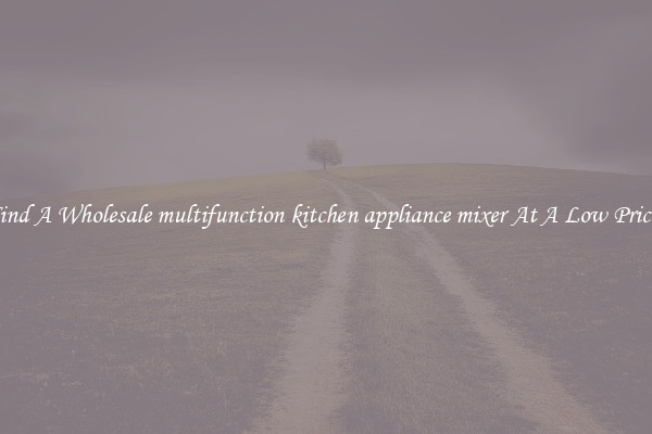 Find A Wholesale multifunction kitchen appliance mixer At A Low Prices