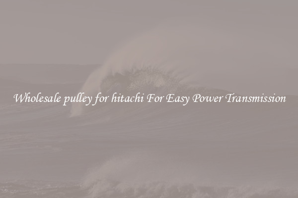 Wholesale pulley for hitachi For Easy Power Transmission