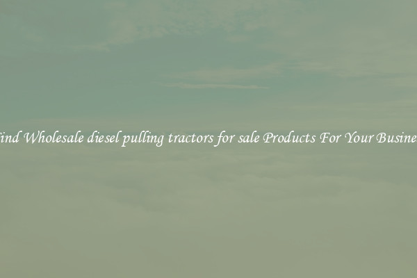 Find Wholesale diesel pulling tractors for sale Products For Your Business