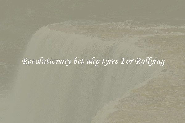 Revolutionary bct uhp tyres For Rallying