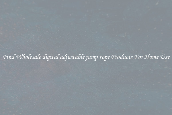 Find Wholesale digital adjustable jump rope Products For Home Use
