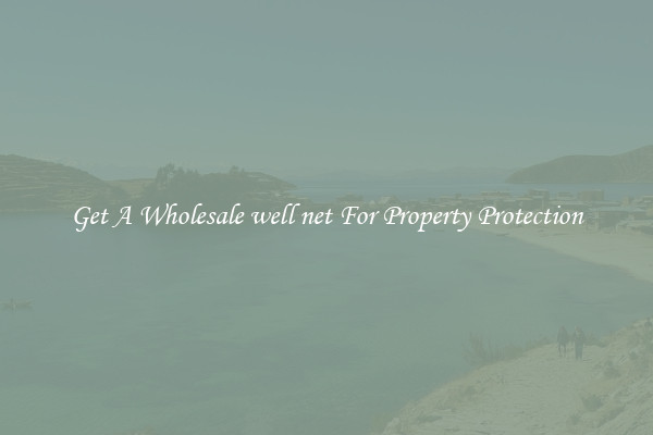 Get A Wholesale well net For Property Protection