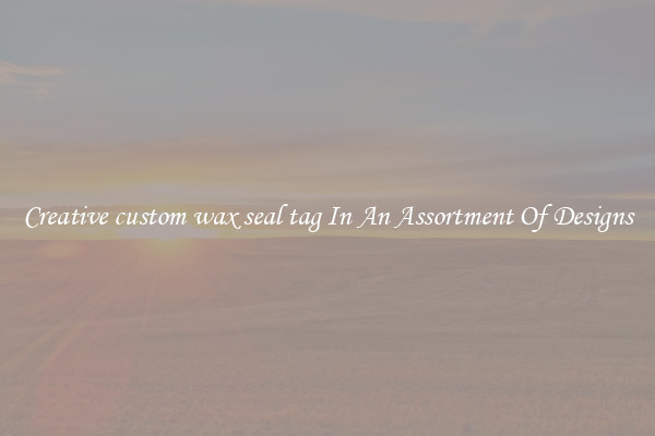 Creative custom wax seal tag In An Assortment Of Designs